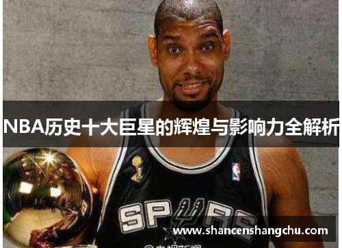 NBA历史十大巨星的辉煌与影响力全解析