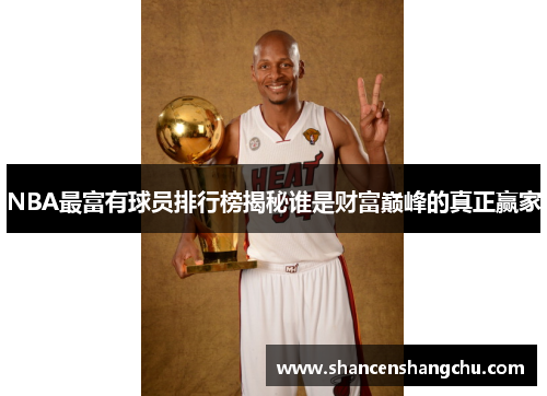 NBA最富有球员排行榜揭秘谁是财富巅峰的真正赢家