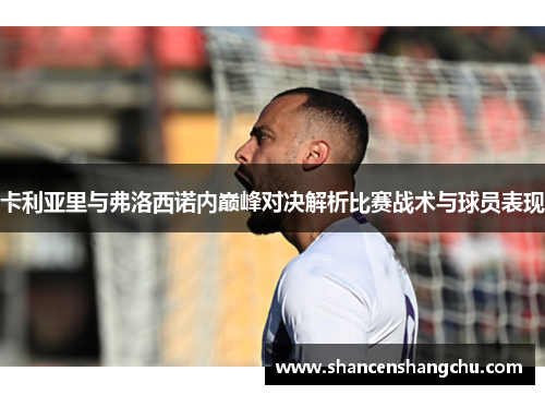 卡利亚里与弗洛西诺内巅峰对决解析比赛战术与球员表现