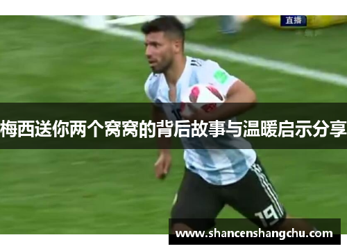 梅西送你两个窝窝的背后故事与温暖启示分享