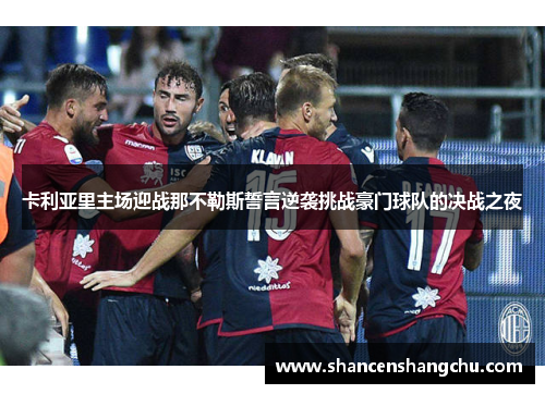 卡利亚里主场迎战那不勒斯誓言逆袭挑战豪门球队的决战之夜