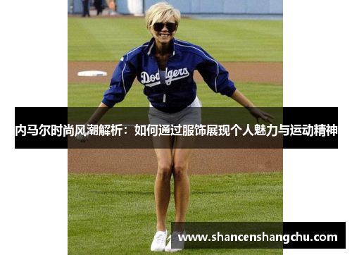 内马尔时尚风潮解析：如何通过服饰展现个人魅力与运动精神