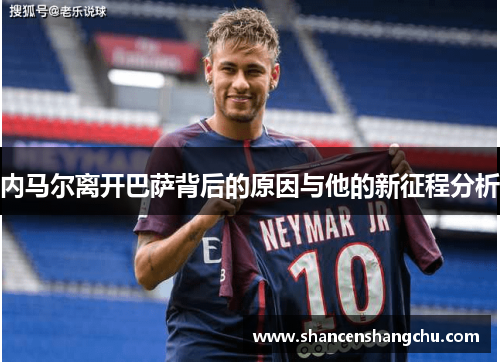 内马尔离开巴萨背后的原因与他的新征程分析