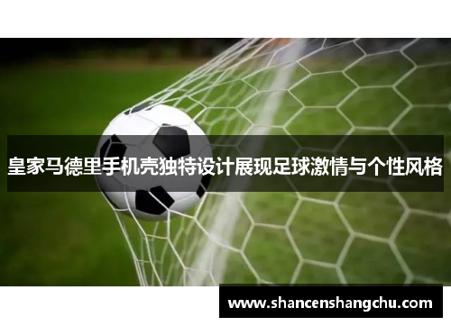 皇家马德里手机壳独特设计展现足球激情与个性风格