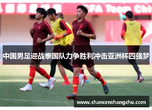 中国男足迎战泰国队力争胜利冲击亚洲杯四强梦