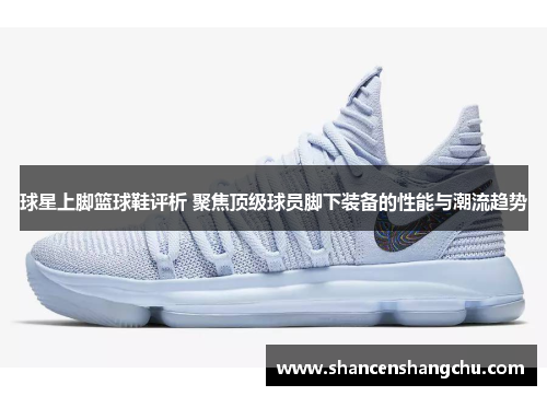 球星上脚篮球鞋评析 聚焦顶级球员脚下装备的性能与潮流趋势
