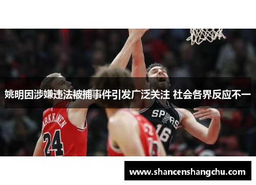 姚明因涉嫌违法被捕事件引发广泛关注 社会各界反应不一