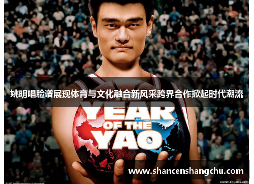 姚明唱脸谱展现体育与文化融合新风采跨界合作掀起时代潮流