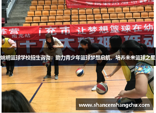 姚明篮球学校招生咨询：助力青少年篮球梦想启航，培养未来篮球之星