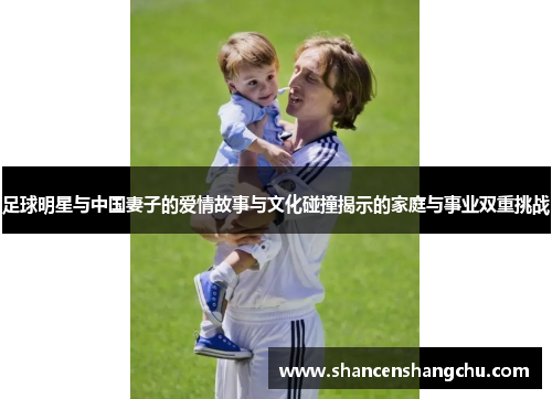 足球明星与中国妻子的爱情故事与文化碰撞揭示的家庭与事业双重挑战