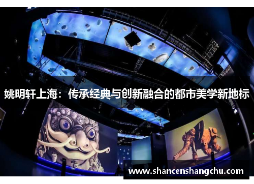 姚明轩上海：传承经典与创新融合的都市美学新地标