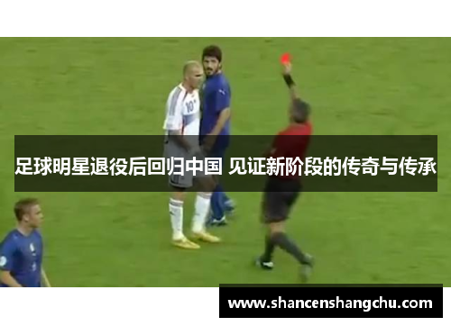 足球明星退役后回归中国 见证新阶段的传奇与传承