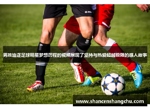 男孩追逐足球明星梦想历程的视频展现了坚持与热爱超越极限的感人故事