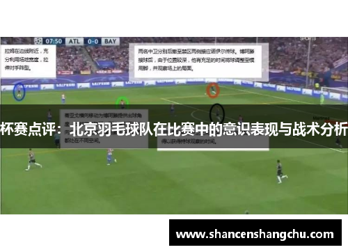 杯赛点评：北京羽毛球队在比赛中的意识表现与战术分析