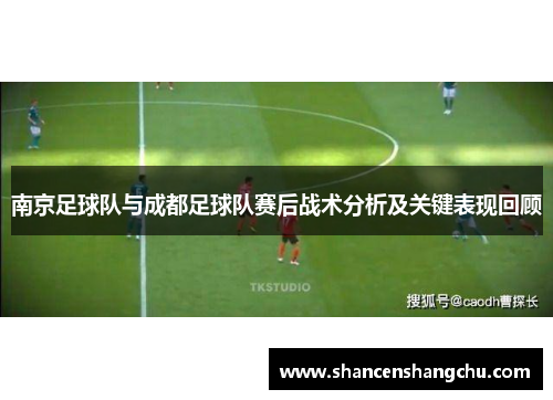 南京足球队与成都足球队赛后战术分析及关键表现回顾