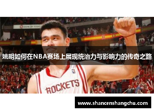 姚明如何在NBA赛场上展现统治力与影响力的传奇之路