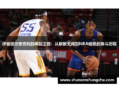 伊曼纽尔奎克利的崛起之路：从默默无闻到NBA明星的奋斗历程
