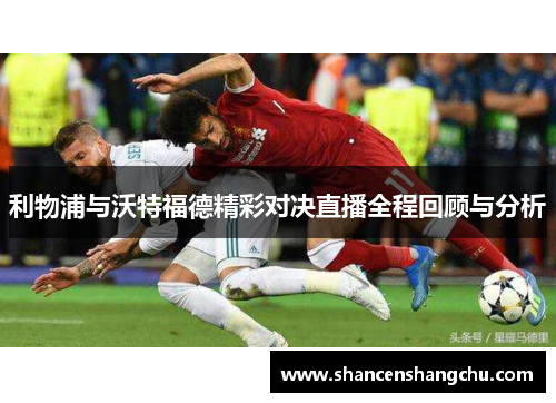 利物浦与沃特福德精彩对决直播全程回顾与分析