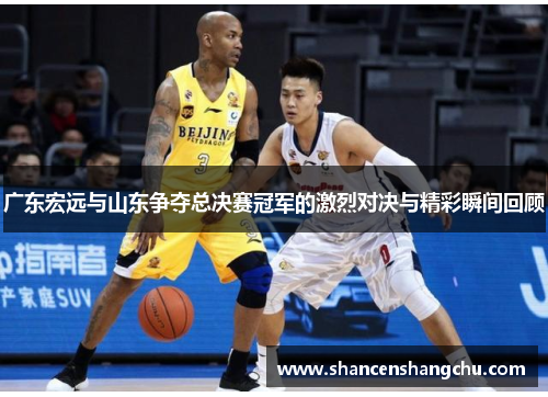 广东宏远与山东争夺总决赛冠军的激烈对决与精彩瞬间回顾