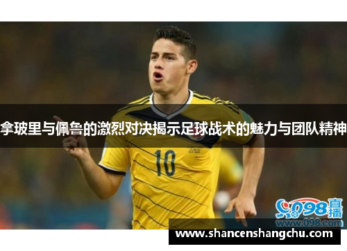 拿玻里与佩鲁的激烈对决揭示足球战术的魅力与团队精神