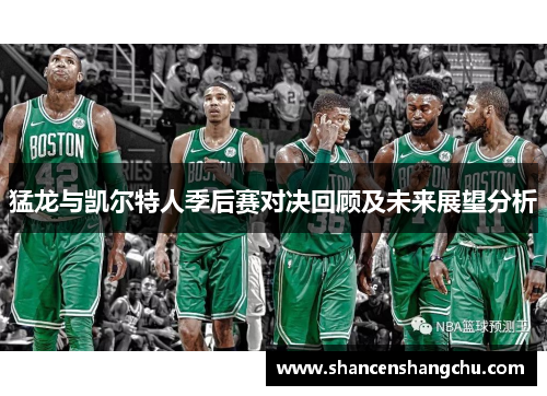 猛龙与凯尔特人季后赛对决回顾及未来展望分析