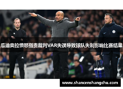瓜迪奥拉愤怒指责裁判VAR失误导致球队失利影响比赛结果