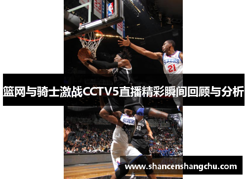 篮网与骑士激战CCTV5直播精彩瞬间回顾与分析