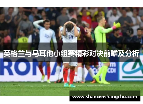 英格兰与马耳他小组赛精彩对决前瞻及分析