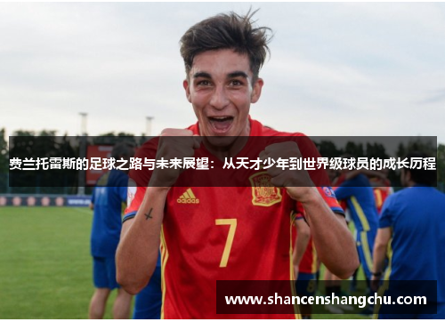 费兰托雷斯的足球之路与未来展望：从天才少年到世界级球员的成长历程